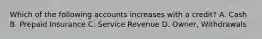 Which of the following accounts increases with a​ credit? A. Cash B. Prepaid Insurance C. Service Revenue D. Owner, Withdrawals