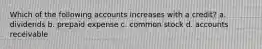 Which of the following accounts increases with a credit? a. dividends b. prepaid expense c. common stock d. accounts receivable