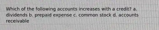 Which of the following accounts increases with a credit? a. dividends b. prepaid expense c. common stock d. accounts receivable
