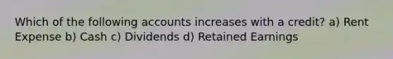 Which of the following accounts increases with a credit? a) Rent Expense b) Cash c) Dividends d) Retained Earnings