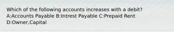 Which of the following accounts increases with a​ debit? A:Accounts Payable B:Intrest Payable C:Prepaid Rent D:Owner,Capital