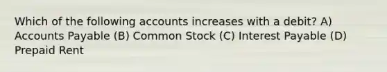 Which of the following accounts increases with a​ debit? A) Accounts Payable (B) Common Stock (C) Interest Payable (D) Prepaid Rent