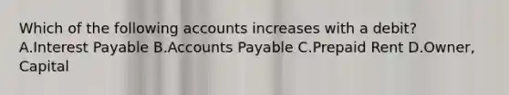 Which of the following accounts increases with a​ debit? A.Interest Payable B.Accounts Payable C.Prepaid Rent D.Owner, Capital