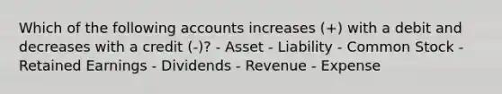 Which of the following accounts increases (+) with a debit and decreases with a credit (-)? - Asset - Liability - Common Stock - Retained Earnings - Dividends - Revenue - Expense