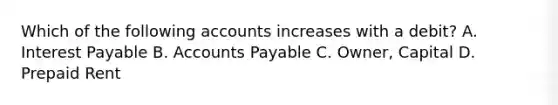 Which of the following accounts increases with a​ debit? A. Interest Payable B. Accounts Payable C. ​Owner, Capital D. Prepaid Rent