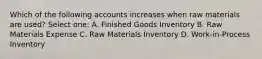 Which of the following accounts increases when raw materials are used? Select one: A. Finished Goods Inventory B. Raw Materials Expense C. Raw Materials Inventory D. Work-in-Process Inventory