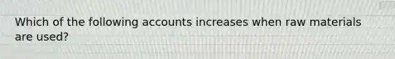 Which of the following accounts increases when raw materials are used?