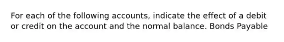 For each of the following accounts, indicate the effect of a debit or credit on the account and the normal balance. Bonds Payable