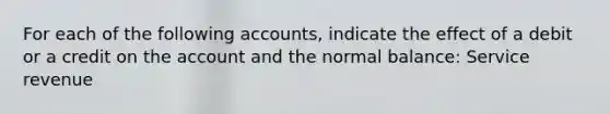 For each of the following accounts, indicate the effect of a debit or a credit on the account and the normal balance: Service revenue