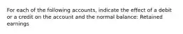 For each of the following accounts, indicate the effect of a debit or a credit on the account and the normal balance: Retained earnings