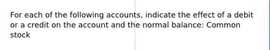 For each of the following accounts, indicate the effect of a debit or a credit on the account and the normal balance: Common stock