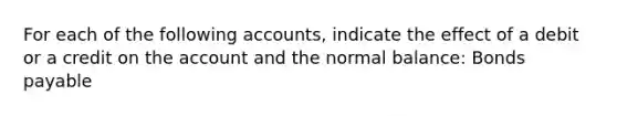 For each of the following accounts, indicate the effect of a debit or a credit on the account and the normal balance: Bonds payable