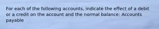 For each of the following accounts, indicate the effect of a debit or a credit on the account and the normal balance: <a href='https://www.questionai.com/knowledge/kWc3IVgYEK-accounts-payable' class='anchor-knowledge'>accounts payable</a>