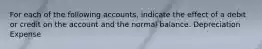 For each of the following accounts, indicate the effect of a debit or credit on the account and the normal balance. Depreciation Expense