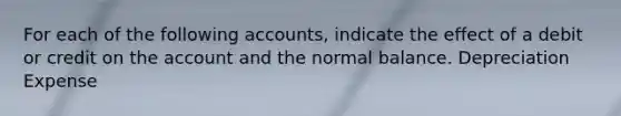 For each of the following accounts, indicate the effect of a debit or credit on the account and the normal balance. Depreciation Expense