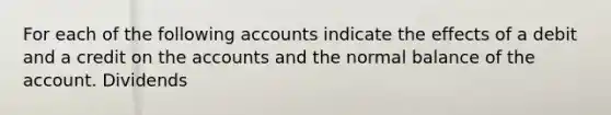 For each of the following accounts indicate the effects of a debit and a credit on the accounts and the normal balance of the account. Dividends