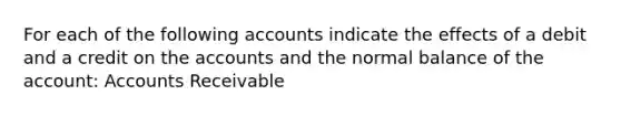 For each of the following accounts indicate the effects of a debit and a credit on the accounts and the normal balance of the account: Accounts Receivable