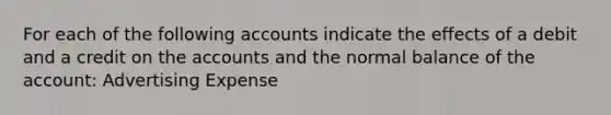 For each of the following accounts indicate the effects of a debit and a credit on the accounts and the normal balance of the account: Advertising Expense