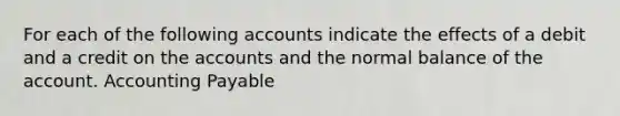 For each of the following accounts indicate the effects of a debit and a credit on the accounts and the normal balance of the account. Accounting Payable