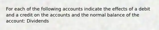 For each of the following accounts indicate the effects of a debit and a credit on the accounts and the normal balance of the account: Dividends