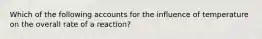 Which of the following accounts for the influence of temperature on the overall rate of a reaction?