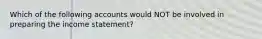 Which of the following accounts would NOT be involved in preparing the income statement?