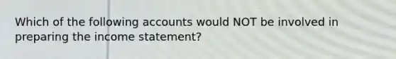 Which of the following accounts would NOT be involved in preparing the income statement?