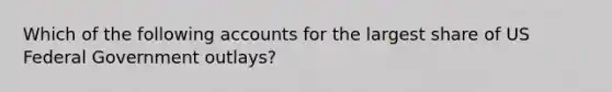 Which of the following accounts for the largest share of US Federal Government outlays?