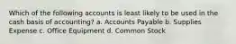 Which of the following accounts is least likely to be used in the cash basis of accounting? a. Accounts Payable b. Supplies Expense c. Office Equipment d. Common Stock