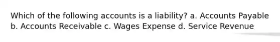 Which of the following accounts is a liability? a. Accounts Payable b. Accounts Receivable c. Wages Expense d. Service Revenue