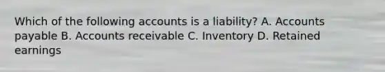 Which of the following accounts is a liability? A. Accounts payable B. Accounts receivable C. Inventory D. Retained earnings