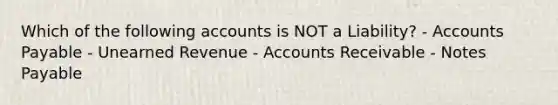 Which of the following accounts is NOT a Liability? - Accounts Payable - Unearned Revenue - Accounts Receivable - Notes Payable