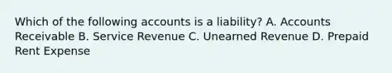 Which of the following accounts is a​ liability? A. Accounts Receivable B. Service Revenue C. Unearned Revenue D. Prepaid Rent Expense