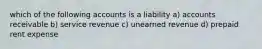 which of the following accounts is a liability a) accounts receivable b) service revenue c) unearned revenue d) prepaid rent expense