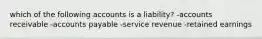 which of the following accounts is a liability? -accounts receivable -accounts payable -service revenue -retained earnings