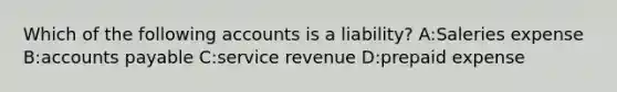 Which of the following accounts is a liability? A:Saleries expense B:accounts payable C:service revenue D:prepaid expense