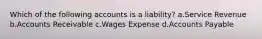 Which of the following accounts is a liability? a.Service Revenue b.Accounts Receivable c.Wages Expense d.Accounts Payable