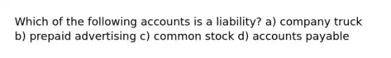 Which of the following accounts is a liability? a) company truck b) prepaid advertising c) common stock d) accounts payable