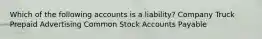 Which of the following accounts is a liability? Company Truck Prepaid Advertising Common Stock Accounts Payable