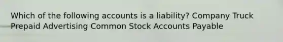 Which of the following accounts is a liability? Company Truck Prepaid Advertising Common Stock Accounts Payable