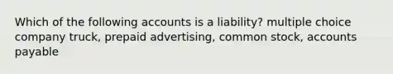 Which of the following accounts is a liability? multiple choice company truck, prepaid advertising, common stock, accounts payable