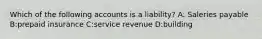 Which of the following accounts is a liability? A: Saleries payable B:prepaid insurance C:service revenue D:building