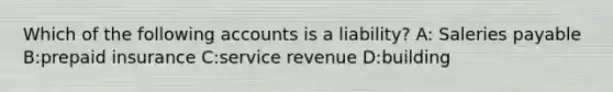 Which of the following accounts is a liability? A: Saleries payable B:prepaid insurance C:service revenue D:building