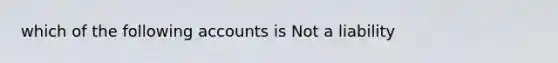 which of the following accounts is Not a liability