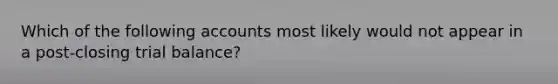 Which of the following accounts most likely would not appear in a post-closing trial balance?