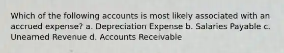 Which of the following accounts is most likely associated with an accrued expense? a. Depreciation Expense b. Salaries Payable c. Unearned Revenue d. Accounts Receivable