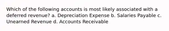 Which of the following accounts is most likely associated with a deferred revenue? a. Depreciation Expense b. Salaries Payable c. Unearned Revenue d. Accounts Receivable