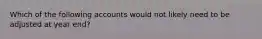Which of the following accounts would not likely need to be adjusted at year end?