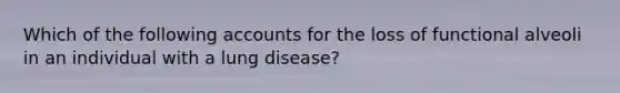 Which of the following accounts for the loss of functional alveoli in an individual with a lung disease?