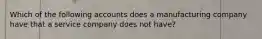 Which of the following accounts does a manufacturing company have that a service company does not have?